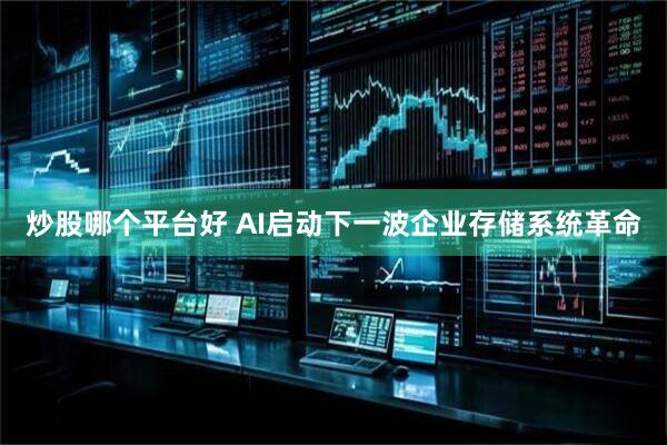 炒股哪个平台好 AI启动下一波企业存储系统革命