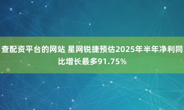 查配资平台的网站 星网锐捷预估2025年半年净利同比增长最多91.75%