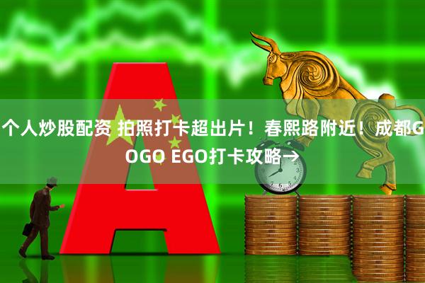 个人炒股配资 拍照打卡超出片！春熙路附近！成都GOGO EGO打卡攻略→