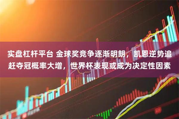实盘杠杆平台 金球奖竞争逐渐明朗，凯恩逆势追赶夺冠概率大增，世界杯表现或成为决定性因素